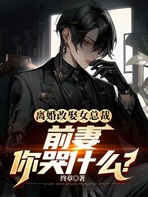 离婚改娶女总裁,前妻你哭什么?