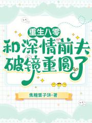重生八零,和深情前夫破镜重圆了