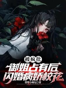 被疯批御姐占有后,闪婚病娇校花