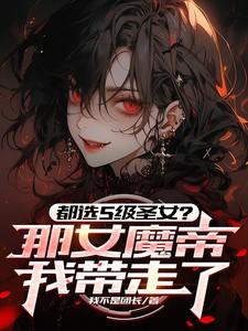 都选S级圣女?那女魔帝我带走了