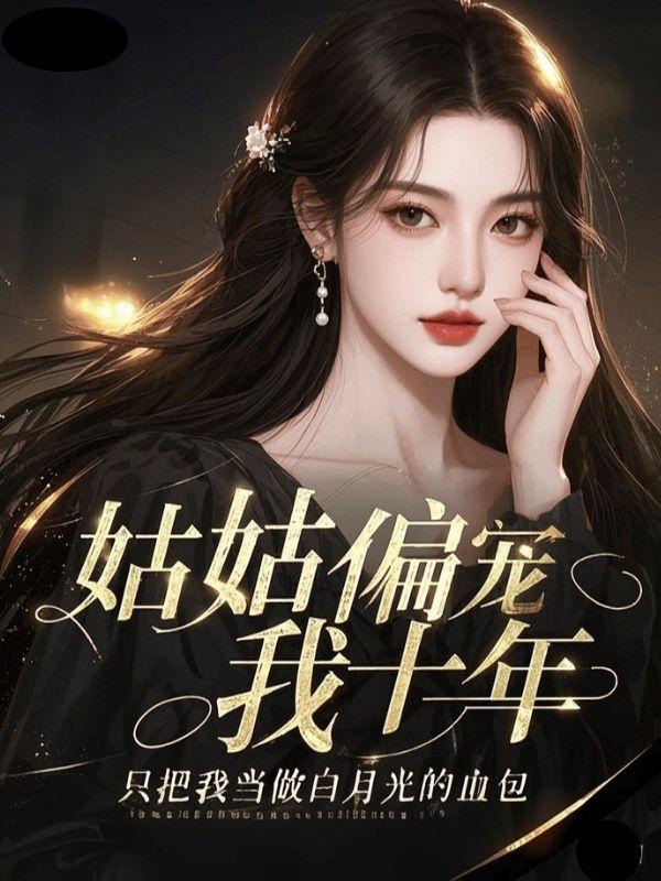 姑姑偏宠我十年,只把我当做白月光的血包