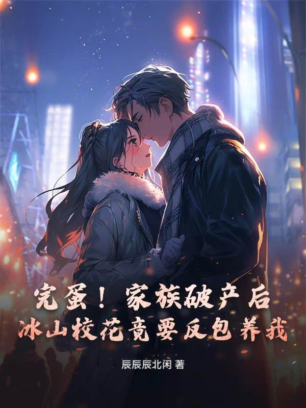 完蛋!家族破产后,冰山校花竟要反包养我!