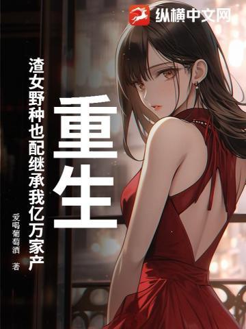 重生,渣女野种也配继承我亿万家产?