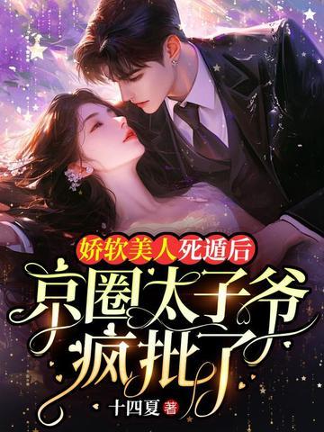 娇软美人死遁后,京圈太子爷疯批了