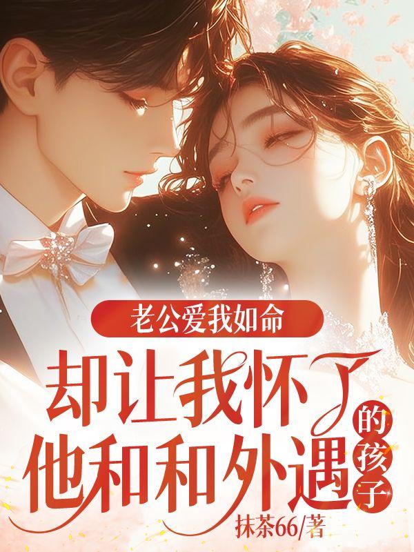 丈夫爱我入骨,却让我怀了他和外遇的孩子