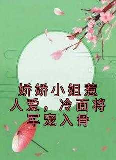娇娇小姐惹人爱,冷面将军宠入骨