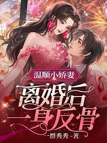 温顺小娇妻，离婚后一身反骨