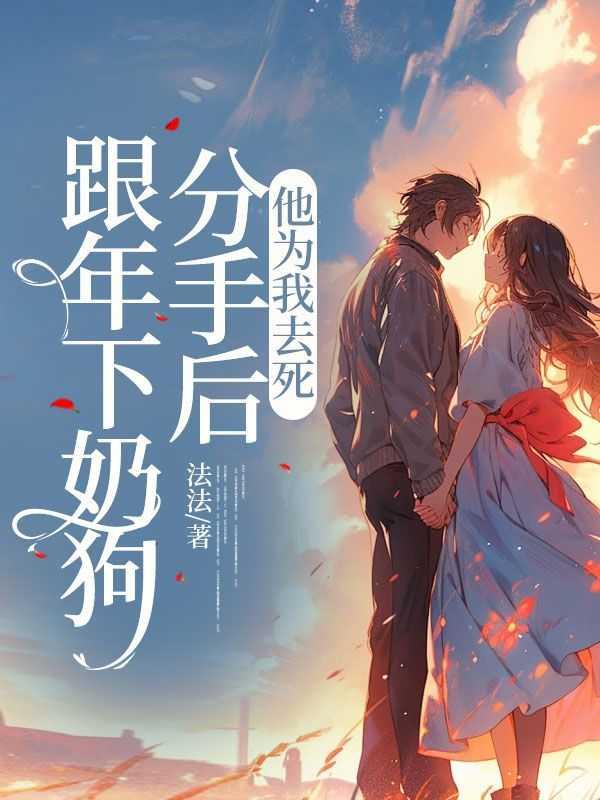 跟年下奶狗分手后,他为我去死
