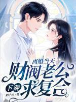 离婚当天,财阀老公下跪求复合