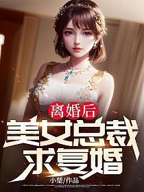 离婚后,美女总裁求复婚