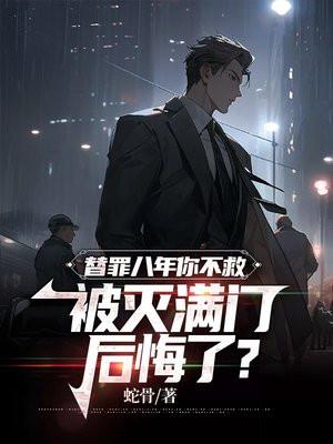 替罪八年你不救,被灭满门后悔了?