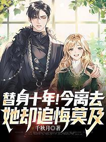 替身十年！今离去，她却追悔莫及