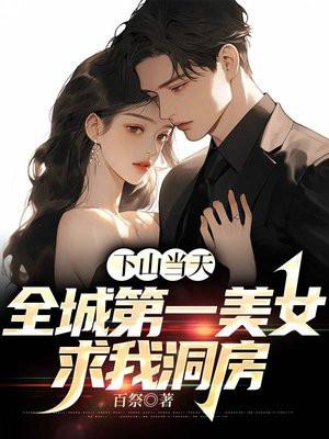 下山当天,全城第一美女求我洞房
