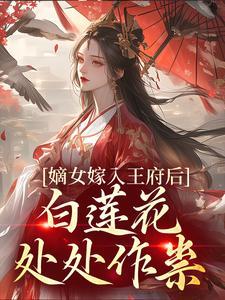 嫡女嫁入王府后,白莲花处处作祟