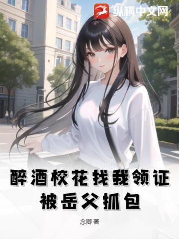 醉酒校花找我领证,被岳父抓包