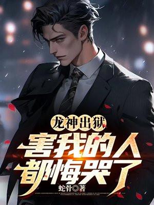 龙神出狱,害我的人都悔哭了