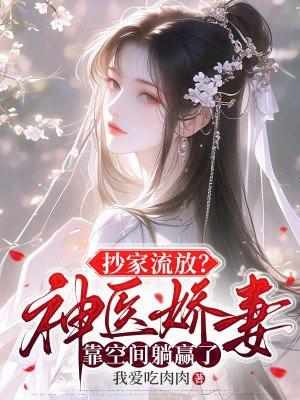 抄家流放?神医娇妻靠空间躺赢了