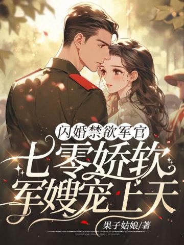 闪婚禁欲军官,七零娇软军嫂宠上天