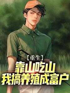 重生:靠山吃山,我搞养殖成富户精编之作