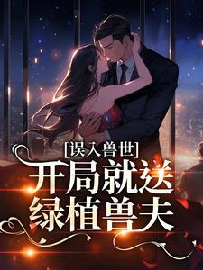 误入兽世,开局就送绿植兽夫?
